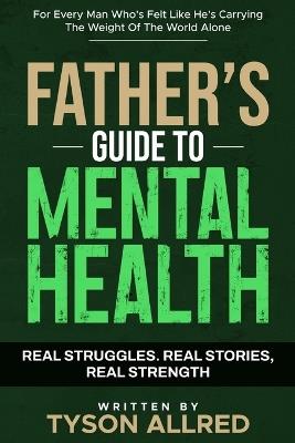 The Father's Guide to Mental Health: For Every Man Who's Felt Like He's Carrying the Weight of the World Alone - Tyson Allred - cover
