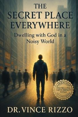 The Secret Place Everywhere: Dwelling with God in a Noisy World - Vince Rizzo - cover