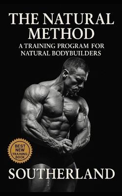 The Natural Method: A Training Program for Natural Bodybuilders: Build Real Muscle Without Steroids, Hype, or Fantasy Programs - The Brutally Honest Guide to Drug-Free Size and Strength - Fitness Research Publishing - cover
