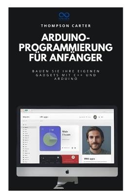 ArduinoProgrammierung für Anfänger: Bauen Sie Ihre eigenen Gadgets mit C++ und Arduino - Thompson Carter - cover