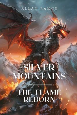 Silver Mountains: The Flame Reborn: A Dragon Princess. A Forgotten War. A Power That Was Never Meant to Wake - Allan Ramos - cover