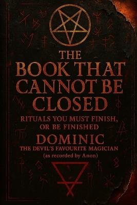 The Book That Cannot Be Closed: Rituals You Must Finish, Or Be Finished by Dominic, the Devil's Favourite Magician - Anon - cover
