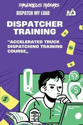 Dispatch My Load-: "Accelerated Truck Dispatching Training Course" - Tandricus Thomas - cover