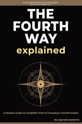 The Fourth Way Explained: A Modern Journey of Self-Transformation Through Gurdjieff's Teachings - Xognosis Esoterica - cover