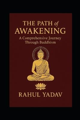 THE PATH OF AWAKENING A Comprehensive Journey Through Buddhism - Rahul Yadav - cover