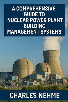 A Comprehensive Guide to Nuclear Power Plant Building Management Systems - Charles Nehme - cover