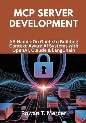 MCP Server Development: A Hands-On Guide to Building Context-Aware AI Systems with OpenAI, Claude & LangChain - Rowan T Mercer - cover
