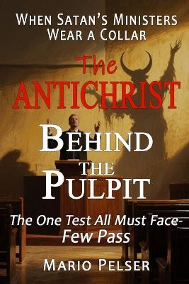 The Antichrist Behind the Pulpit: When Satan's Ministers Wear a Collar - The One Test All Must Face-Few Pass - Mario Pelser - cover