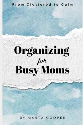 From Cluttered to Calm: Organizing for Busy Moms - Marta Cooper - cover