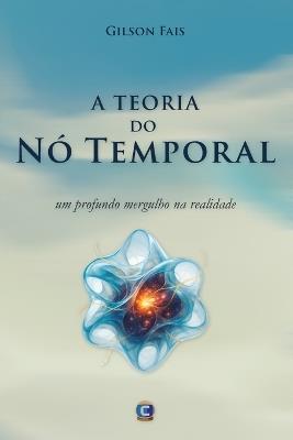 A Teoria Do Nó Temporal: Um Profundo Mergulho Na Realidade - Gilson Fais - cover