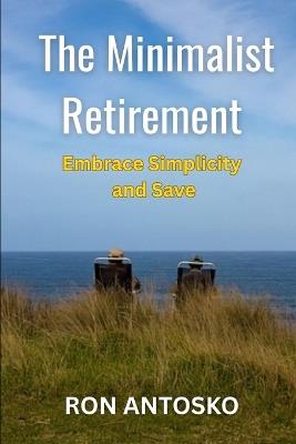 The Minimalist Retirement: Embrace Simplicity and Save - Ron Antosko - cover