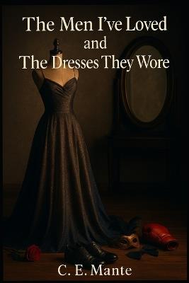 The Men I've Loved and The Dresses They Wore - C E Mante - cover