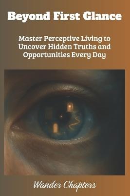 Beyond First Glance: Master Perceptive Living to Uncover Hidden Truths and Opportunities Every Day - Wander Chapters - cover