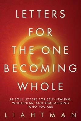 Letters for the One Becoming Whole: 24 Soul Letters for Self-Healing, Wholeness, and Remembering Who You Are - Liaht Man - cover