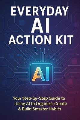 Everyday AI Action Kit: Everyday AI Action Kit is your beginner-friendly guide to making Artificial Intelligence a simple, powerful tool you can use at home, at work, and in your personal growth. - Leighana Grace - cover