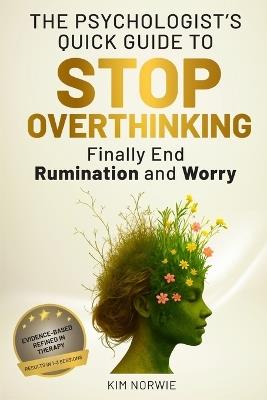 The Psychologist's Quick Guide to Stop Overthinking: Finally end Rumination and Worry: Evidence-based, Refined in therapy, Results in 1-3 Sessions - Kim Norwie - cover