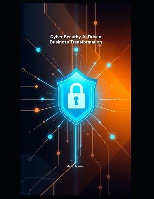 Cyber Security AI Driven Business Transformation - Mark Hayward - cover