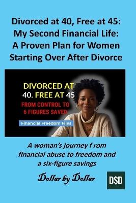Divorced at 40, Free at 45: My Second Financial Life: A Proven Plan for Women Starting Over After Divorce: A woman's journey from financial abuse to freedom and a six-figure savings - Dollar Dollar - cover