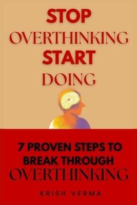 Stop Overthinking Start Doing: 7 Proven Steps to Break Through Overthinking - Krish Verma - cover