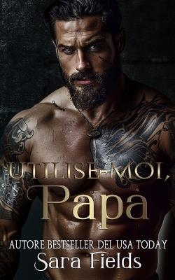 Utilise-Moi, Papa: Une Romance Russe Sombre et Mafieuse - Sara Fields - cover