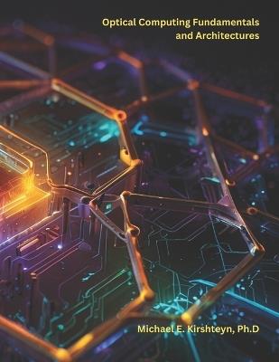 Optical Computing Fundamentals and Architectures - Michael E Kirshteyn Ph D - cover