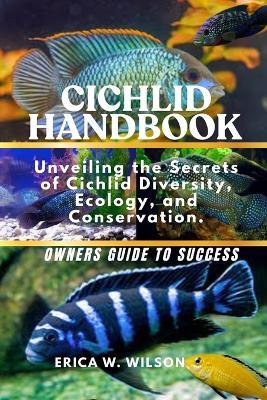 Cichlid Handbook: Unveiling the Secrets of Cichlid Diversity, Ecology, and Conservation. - Erica W Wilson - cover