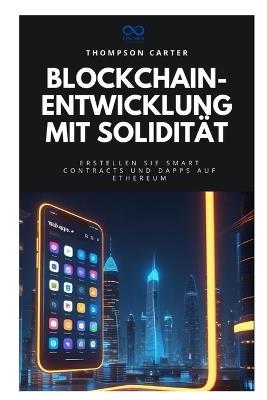 Blockchain-Entwicklung mit Solidität: Erstellen Sie Smart Contracts und DApps auf Ethereum - Thompson Carter - cover