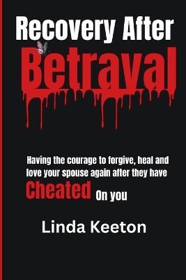 Recovery After Betrayal: Having the courage to forgive, heal, and love your spouse again after they have cheated on you - Linda Keeton - cover