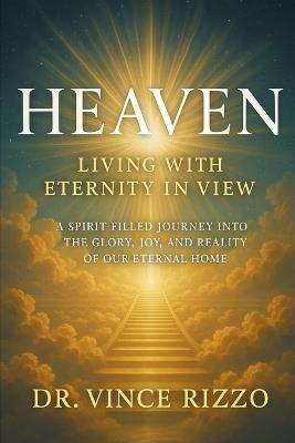 Heaven: Living with Eternity in View A Spirit-Filled Journey into the Glory, Joy, and Reality of Our Eternal Home - Vince Rizzo - cover