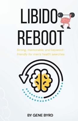 Libido Reboot: Restoring Libido, Erections, and Confidence Without Pills or Porn - Gene Byrd - cover