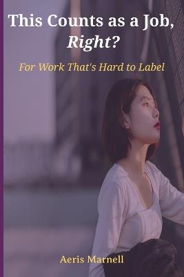 This Counts as a Job, Right?: For Work That's Hard to Label A witty reflection on modern work, odd titles, invisible tasks, and the quiet truth behind remote careers - Aeris Marnell - cover