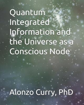 Quantum Integrated Information and the Universe as a Conscious Node - Alonzo Curry - cover