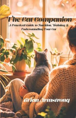 The Cat Companion: A Practical Guide to Nutrition, Training, and Understanding Your Cat - Brian Armstrong - cover
