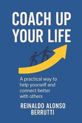 Coach up your life: A practical way to help yourself and connect better with others - Reinaldo Alonso Berrutti - cover