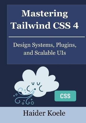 Mastering Tailwind CSS 4: Design Systems, Plugins, and Scalable UIs - Haider Koele - cover