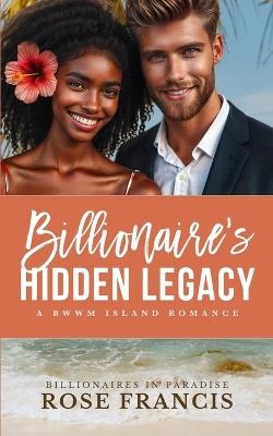 Billionaire's Hidden Legacy: A BWWM Island Romance - Rose Francis - cover