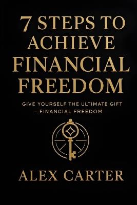 7 Steps to Achieve Financial Freedom: Give Yourself the Ultimate Gift - Financial Freedom - Alex Carter - cover