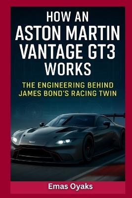 How An Aston Martin Vantage GT3 Works: The Engineering Behind James Bond's Racing Twin - Emas Oyaks - cover