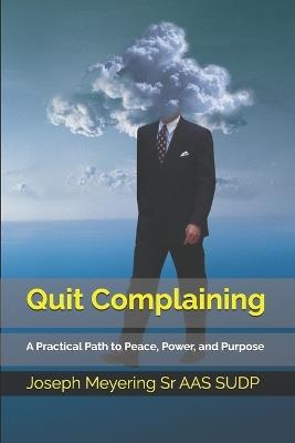 Quit Complaining: A Practical Path to Peace, Power, and Purpose - Joseph Meyering Aas Sudp - cover