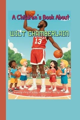 A Children's Book About Wilt Chamberlain: The inspiring story of a boy who reached the top-on and off the basketball court. - Jeff D Presh - cover