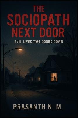 The Sociopath Next Door: Evil Lives Two Doors Down - Prasanth N M - cover
