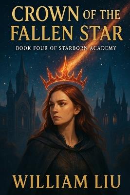 Crown of the Fallen Star: Book Four of the Starborn Academy Series. - William Liu - cover