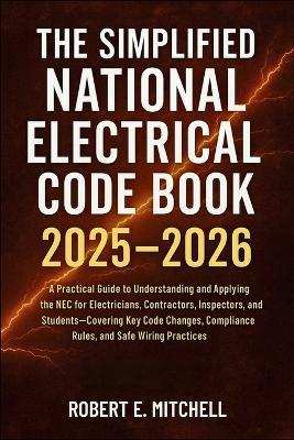 The Simplified National Electrical Code Book 2025 - 2026: A Practical Guide to Understanding and Applying the NEC for Electricians, Contractors, Inspectors, and Students-Covering Key Code Changes - Robert E Mitchell - cover