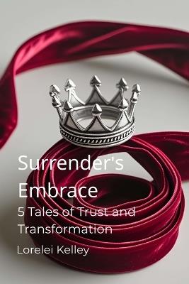 Surrender's Embrace: 5 Tales of Trust and Transformation - Lorelei Kelley - cover