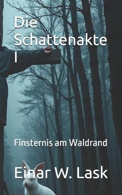 Die Schattenakte I: Finsternis am Waldrand - Einar W Lask - cover