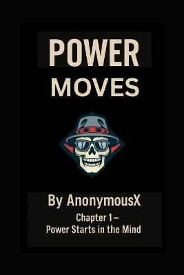 POWER MOVES Strategic Dominance from the Mind of AnonymousX: POWER MOVES Strategic Dominance from the Mind of AnonymousX - Anonymous X - cover