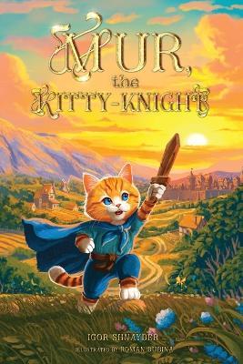 Mur, the Kitty-Knight: An Illustrated Chapter Children's Book for Ages 8-12: Tales of Adventure, Bravery, Chivalry, and Life Lessons - Igor Shnayder - cover