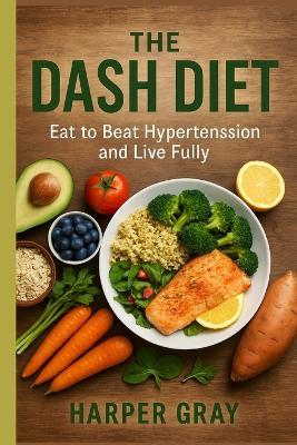The DASH Diet: A Healing Plan to Lower Blood Pressure, Reclaim Your Energy, and Eat with Joy - Harper Gray - cover