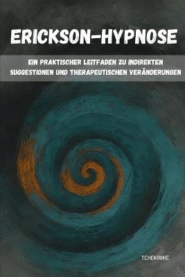 Erickson-Hypnose: Ein praktischer Leitfaden zu indirekten Suggestionen und therapeutischen Veränderungen - Tchekirine - cover
