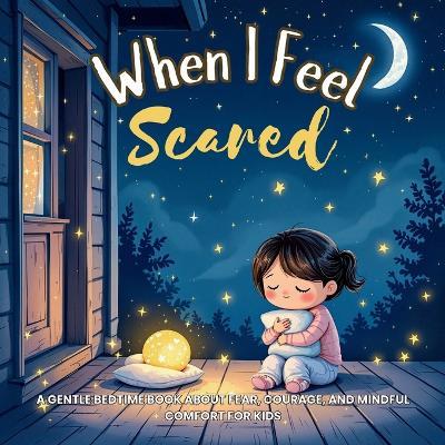 When I Feel Scared: A Gentle Bedtime Book About Fear, Courage, and Mindful Comfort for Kids - Sophia Tales - cover